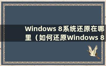 Windows 8系统还原在哪里（如何还原Windows 8系统）